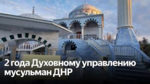 Мусульмане в Донбассе: Два года Духовному управлению мусульман ДНР