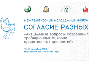  «Согласие разных» . Межрелигиозный молодежный форум пройдет в Московском исламском инститкте