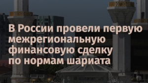 В России провели межрегиональную сделку по исламскому банкингу