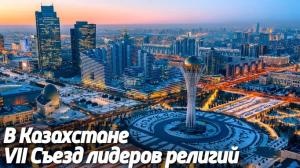 Муфтий Шейх Равиль Гайнутдин принял участие в VII Съезде лидеров религий в Казахстане (видео)